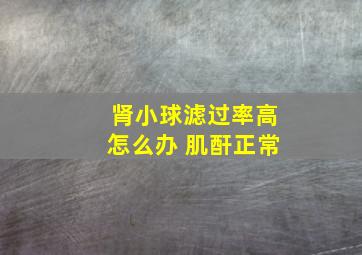 肾小球滤过率高怎么办 肌酐正常